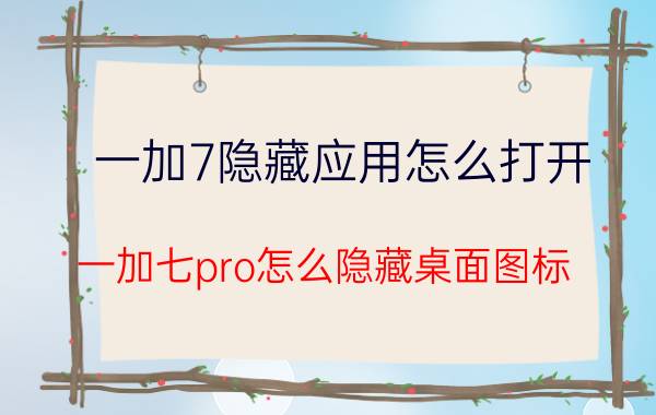 一加7隐藏应用怎么打开 一加七pro怎么隐藏桌面图标？